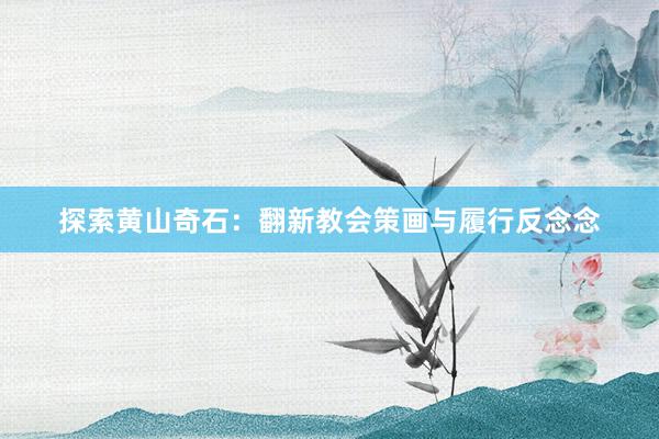 探索黄山奇石：翻新教会策画与履行反念念